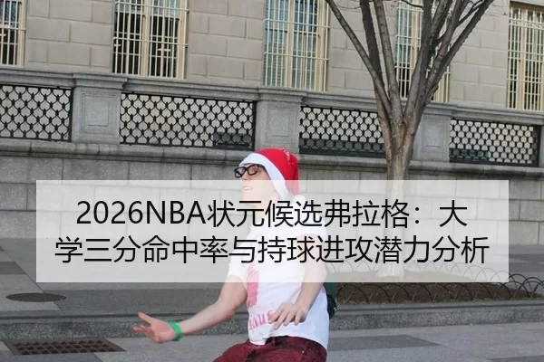 2026NBA状元候选弗拉格：大学三分命中率与持球进攻潜力分析