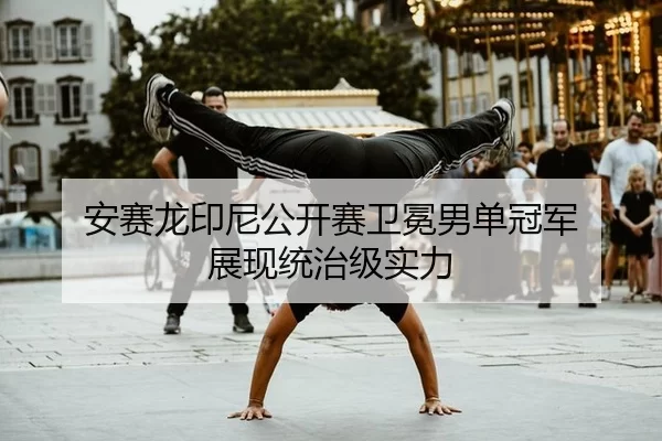 安赛龙印尼公开赛卫冕男单冠军 展现统治级实力