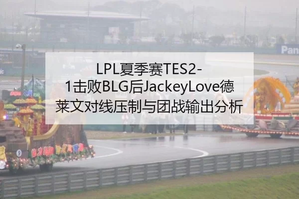 LPL夏季赛TES2-1击败BLG后JackeyLove德莱文对线压制与团战输出分析