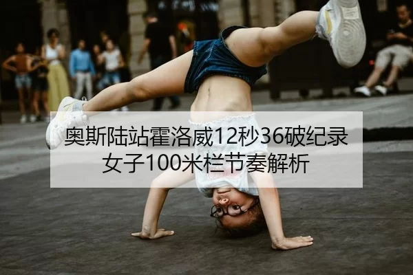 奥斯陆站霍洛威12秒36破纪录 女子100米栏节奏解析