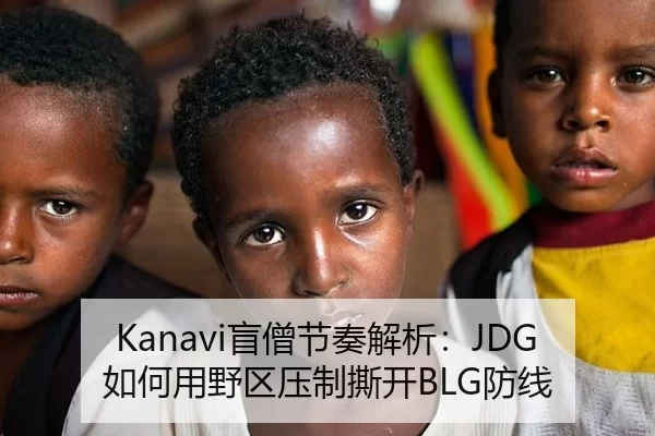 Kanavi盲僧节奏解析：JDG如何用野区压制撕开BLG防线